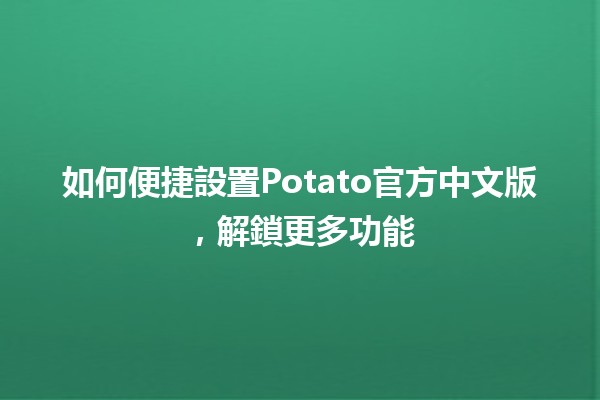 如何便捷設置Potato官方中文版，解鎖更多功能✨