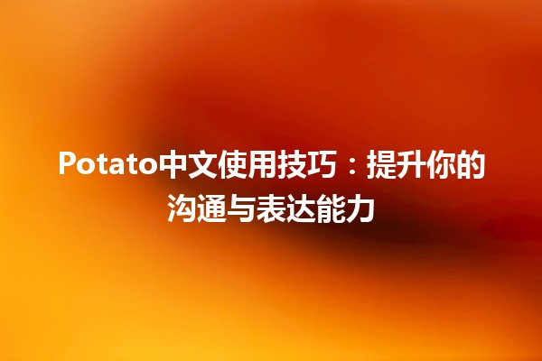 🍟 Potato中文使用技巧：提升你的沟通与表达能力 💬