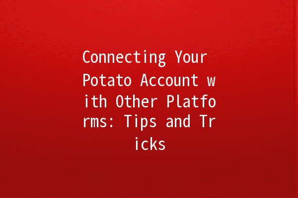 Connecting Your Potato Account with Other Platforms: Tips and Tricks 🥔✨