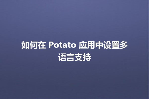 如何在 Potato 应用中设置多语言支持 🌍🌀