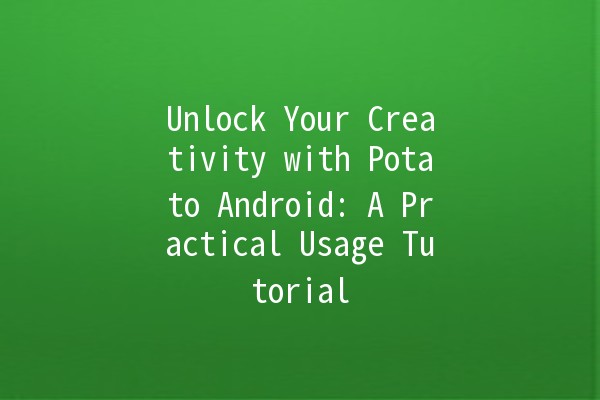 Unlock Your Creativity with Potato Android: A Practical Usage Tutorial 🥔📱