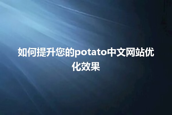 🌟 如何提升您的potato中文网站优化效果 🤖