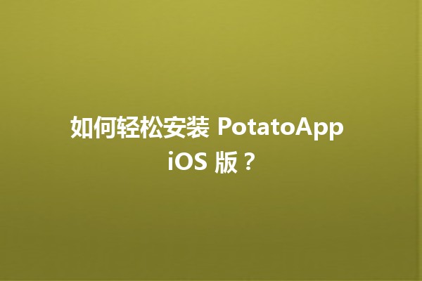 🍟 如何轻松安装 PotatoApp iOS 版？