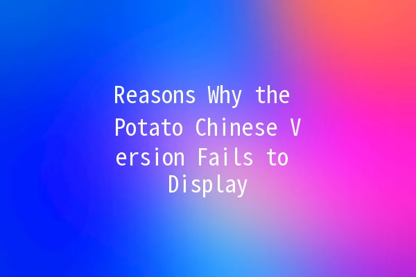 Reasons Why the Potato Chinese Version Fails to Display 🥔❌