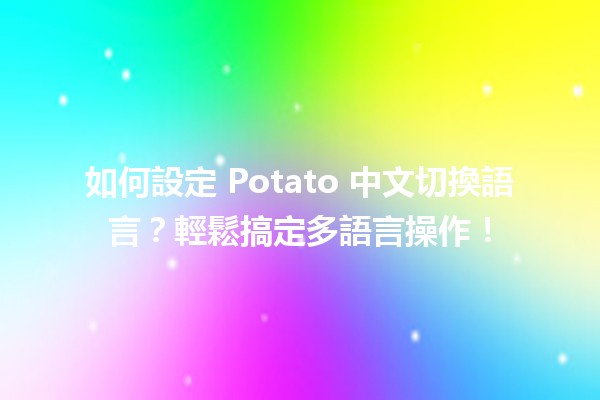 🚀 如何設定 Potato 中文切換語言？輕鬆搞定多語言操作！