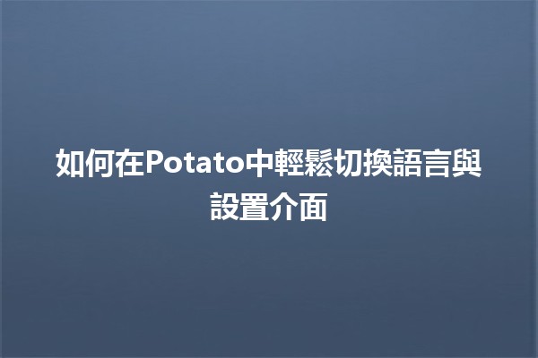 🥔 如何在Potato中輕鬆切換語言與設置介面 🌐