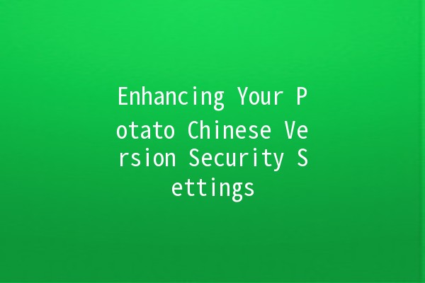 Enhancing Your Potato Chinese Version Security Settings 🥔🔒