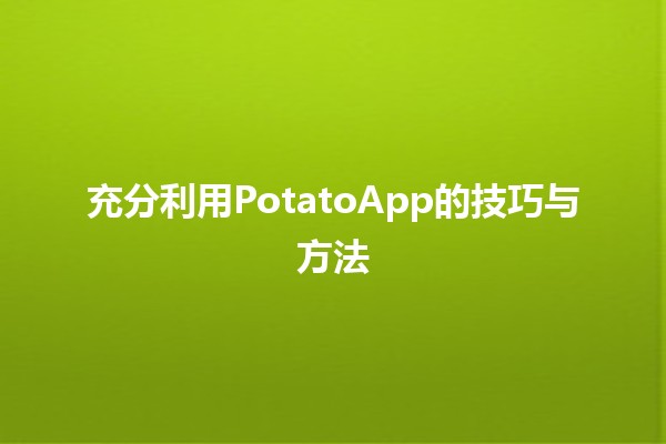 充分利用PotatoApp的技巧与方法 🍟✨