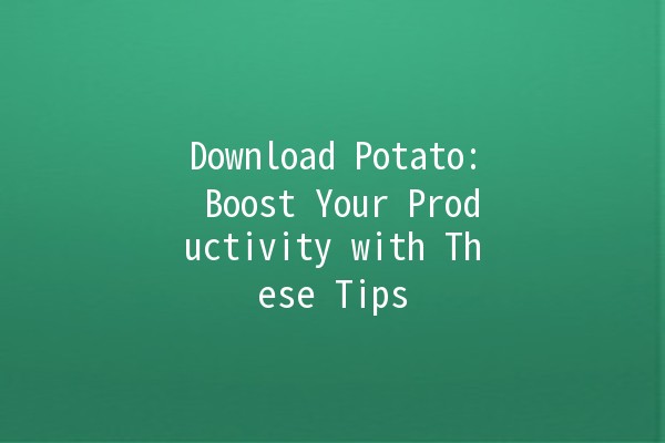 Download Potato: Boost Your Productivity with These Tips 🥔✨