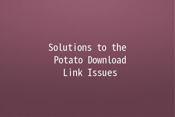 Solutions to the Potato Download Link Issues 🚀