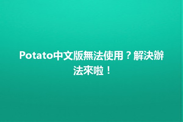 Potato中文版無法使用？解決辦法來啦！🥔✨