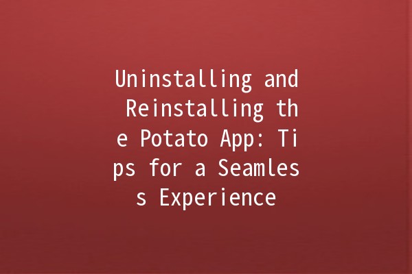 Uninstalling and Reinstalling the Potato App: Tips for a Seamless Experience 🥔💻