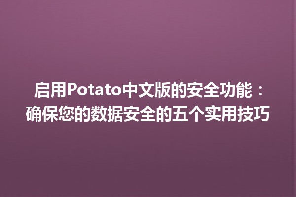 启用Potato中文版的安全功能🔒：确保您的数据安全的五个实用技巧