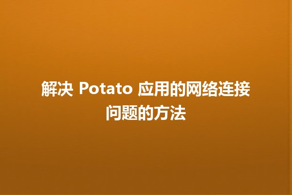 解决🍟 Potato 应用的网络连接问题的方法