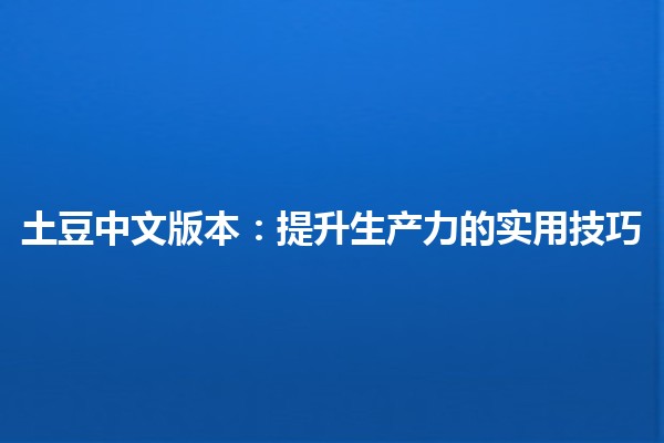 🌱土豆中文版本：提升生产力的实用技巧🚀