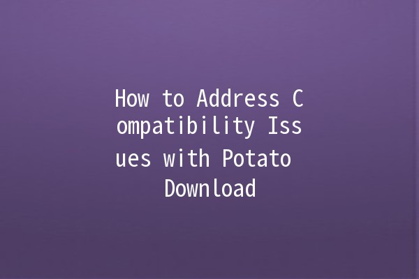 How to Address Compatibility Issues with Potato Download 🚀💾