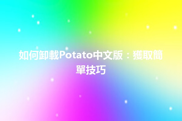 如何卸載Potato中文版🚀：獲取簡單技巧