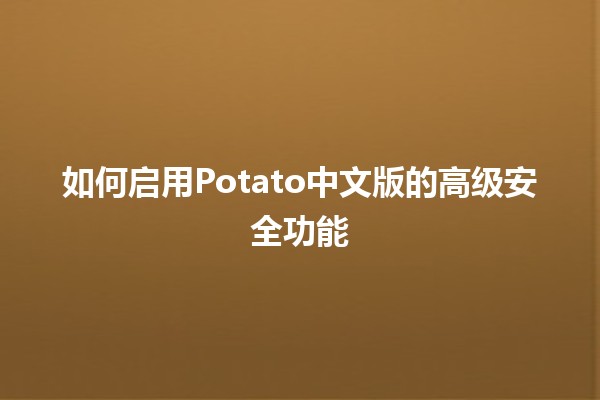 如何启用Potato中文版的高级安全功能 🔒✨