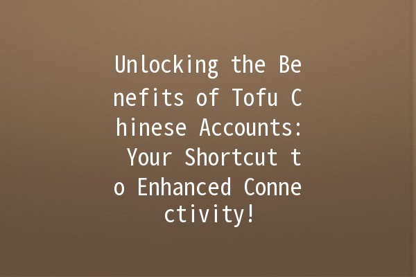 Unlocking the Benefits of Tofu Chinese Accounts: Your Shortcut to Enhanced Connectivity! 🥔✨