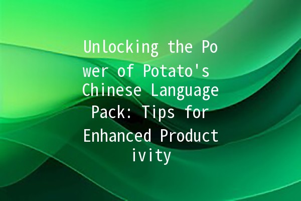 Unlocking the Power of Potato's Chinese Language Pack: Tips for Enhanced Productivity 🌟🍟