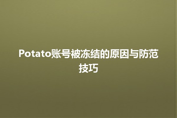 🚫 Potato账号被冻结的原因与防范技巧