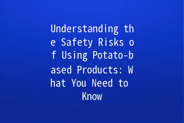 🍟 Understanding the Safety Risks of Using Potato-based Products: What You Need to Know 🌱