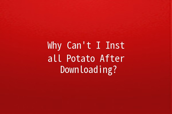 Why Can't I Install Potato After Downloading? 🚫🥔