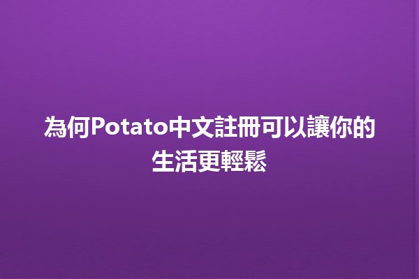 為何Potato中文註冊可以讓你的生活更輕鬆🍟✨