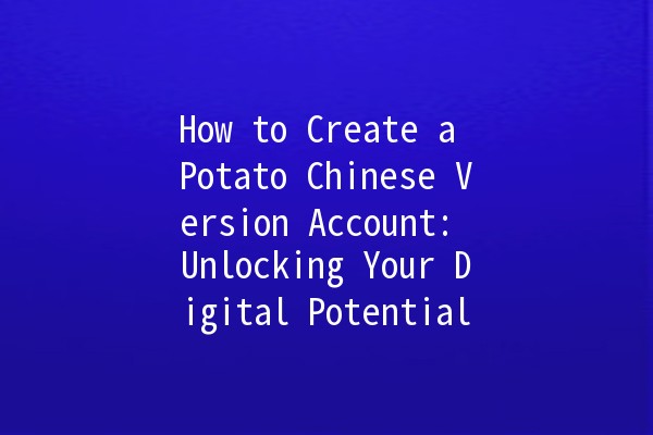 How to Create a Potato Chinese Version Account: Unlocking Your Digital Potential 🥔✨