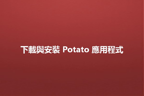 下載與安裝 Potato 應用程式 🌱📲