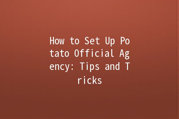 How to Set Up Potato Official Agency: Tips and Tricks 🥔✨