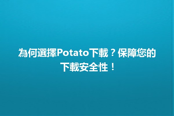 🌟 為何選擇Potato下載？保障您的下載安全性！🔒