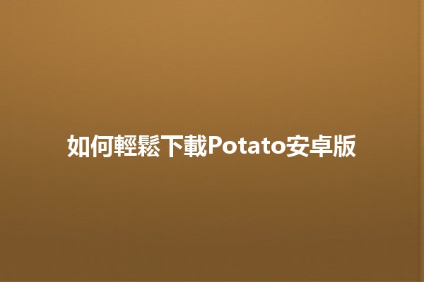 如何輕鬆下載Potato安卓版 🥔📱