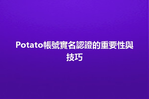 Potato帳號實名認證的重要性與技巧💻🔒