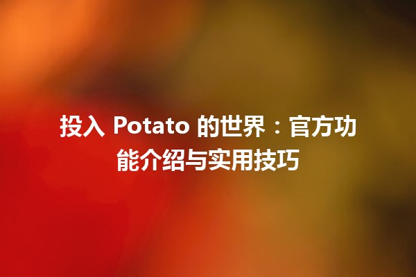 🍟 投入 Potato 的世界：官方功能介绍与实用技巧