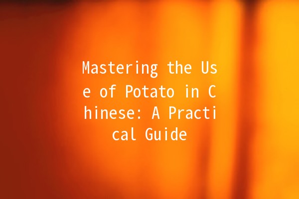 Mastering the Use of Potato in Chinese: A Practical Guide 🥔✨