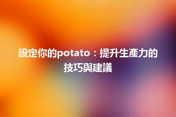 設定你的potato🌟：提升生產力的技巧與建議