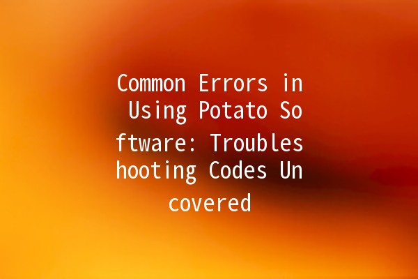 Common Errors in Using Potato Software: Troubleshooting Codes Uncovered 🥔💻