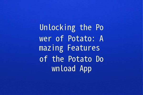 Unlocking the Power of Potato: Amazing Features of the Potato Download App 🍟📱