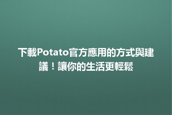 📱下載Potato官方應用的方式與建議！讓你的生活更輕鬆👍