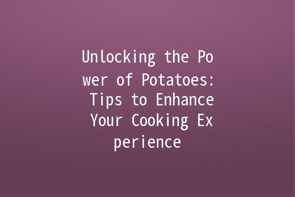 Unlocking the Power of Potatoes: Tips to Enhance Your Cooking Experience 🥔✨