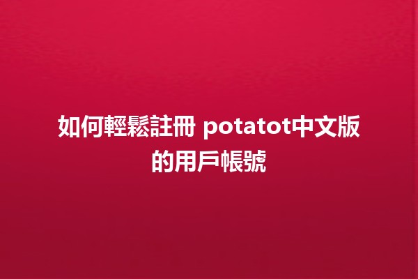 如何輕鬆註冊 potatot中文版的用戶帳號 🍟✨