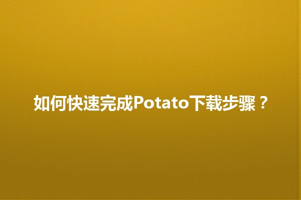 🚀 如何快速完成Potato下载步骤？