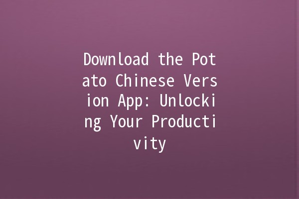 Download the Potato Chinese Version App: Unlocking Your Productivity 🚀💡