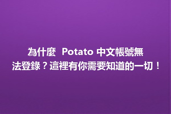 為什麼 🥔 Potato 中文帳號無法登錄？這裡有你需要知道的一切！