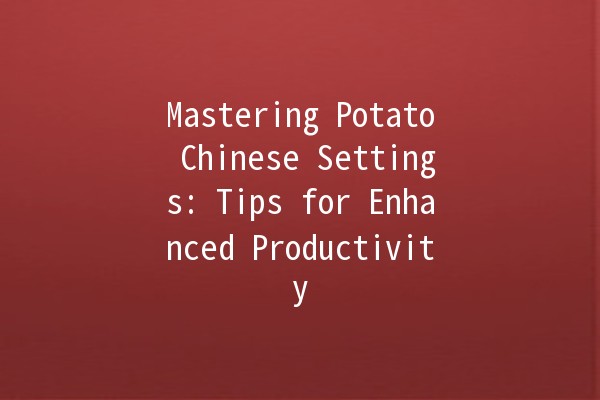 Mastering Potato Chinese Settings: Tips for Enhanced Productivity 🥔✨