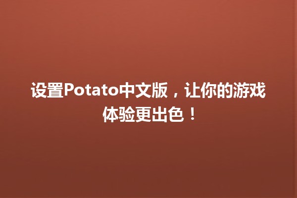 设置Potato中文版，让你的游戏体验更出色！🎮✨