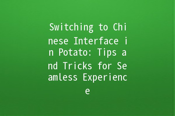 Switching to Chinese Interface in Potato: Tips and Tricks for Seamless Experience 🌟