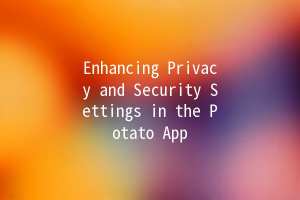 Enhancing Privacy and Security Settings in the Potato App 🔒🥔