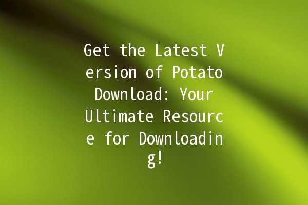 Get the Latest Version of Potato Download: Your Ultimate Resource for Downloading! 🎉📥